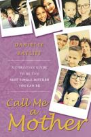 Call Me a Mother: A Christian Guide to Be the Best Single Mother You Can Be 1640032797 Book Cover