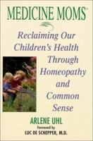 Medicine Moms: Reclaiming Our Children's Health Through Homeopathy and Common Sense 1575666456 Book Cover