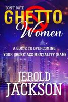 Don’t Date Ghetto Women: A Guide to Overcoming Your Broke-Ass Mentality 1792891377 Book Cover
