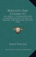 Berichte Und Studien V3: Aus Dem K. S. Entbindungs-Und Gynaekologischen Institute In Dresden, Uber Die Jahre 1876-1878 (1876) 116088305X Book Cover