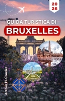 GUIDA TURISTICA DI BRUXELLES 2026: Pianifica giornate organizzate con itinerari pratici, punti di riferimento principali e tappe locali. (Italian Edition) B0GY8LBKLK Book Cover