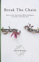 Break The Chain: How to Face Your Fears With Confidence to Create a Life You Love B0874PF826 Book Cover