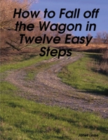 How To Fall Off The Wagon In Twelve Easy Steps 1105465381 Book Cover