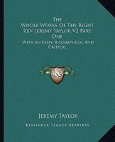 The Whole Works Of The Right Rev. Jeremy Taylor V2 Part One: With An Essay, Biographical And Critical 1428646507 Book Cover