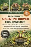 THE COMPLETE ARGENTINE HORNED FROG HANDBOOK: A Realistic, Welfare-First Guide to Care, Habitat, Feeding, Behavior, Health, and Long-Term ... the World’s Most Powerful Ambush Amphibians B0GPDGRLKB Book Cover