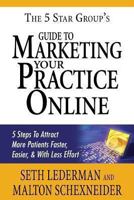 The 5 Star Group's Guide to Marketing Your Practice Online: 5 Steps to Attract More Patients Faster, Easier, & with Less Effort 1631640119 Book Cover