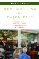 Remembering the Cajun Past: Memory, Race, and the Politics of Public History in Louisiana (Public History in Historical Perspective) 162534919X Book Cover