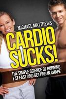 CARDIO SUCKS! 15 Excellent Ways to Burn Fat Fast and Get in Shape (The Lean Muscle Series) 1478298197 Book Cover