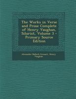 The Works in Verse and Prose Complete of Henry Vaughan, Silurist, Volume 3... 1279949228 Book Cover