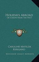 Holidays Abroad: Or Europe from the West 0548316066 Book Cover