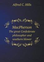 Macpherson, the Great Confederate Philosopher and Southern Blower; A Record of His Philosophy, His C 0548627460 Book Cover