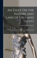 An Essay On the Nature and Laws of Uses and Trusts: Including a Treatise On Conveyances at Common Law; and Those Deriving Their Effect From the Statute of Uses 1019135328 Book Cover