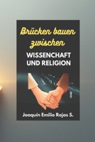 BRÜCKEN BAUEN ZWISCHEN WISSENSCHAFT UND RELIGION (CONSTRUYENDO PUENTES ENTRE LA CIENCIA Y LA RELIGION) (German Edition) B0GMHGC5LN Book Cover