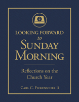 Looking Forward to Sunday Morning: Reflections on the Church Year 0758665695 Book Cover