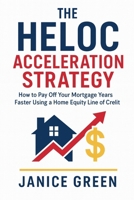 The HELOC Acceleration Strategy: How to Pay Off Your Mortgage Years Faster Using a Home Equity Line of Credit B0G4MG8B15 Book Cover
