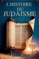 L'Histoire du Judaïsme: Textes Sacrés De La Torah À La Foi D'aujourd'hui Et À La Croyance Juive À Travers Les Âges (French Edition) B0FL6CW8F8 Book Cover