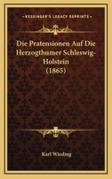 Die Pratensionen Auf Die Herzogthumer Schleswig-Holstein (1865) 1161118683 Book Cover