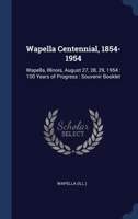 Wapella centennial, 1854-1954: Wapella, Illinois, August 27, 28, 29, 1954 : 100 years of progress : souvenir booklet 1340089025 Book Cover