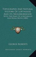 Topography And Natural History Of Lofthouse And Its Neighborhood: With The Diary Of A Naturalist And Rural Notes 1146576021 Book Cover