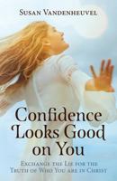 Confidence Looks Good on You: Exchange the Lie for the Truth of Who You Are in Christ 1535186682 Book Cover