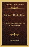 The Story Of The Cross: In Daily Contemplations For The Holy Week 0469069635 Book Cover