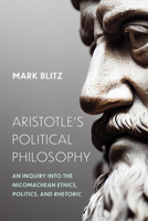 Aristotle's Political Philosophy: An Inquiry into the "Nicomachean Ethics," "Politics," and "Rhetoric" 0268210985 Book Cover