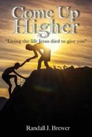 Come Up Higher: Living the Life Jesus Died to Give You 1939670349 Book Cover