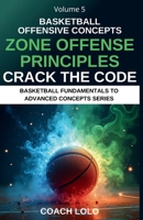BASKETBALL OFFENSIVE CONCEPTS - CRACK THE CODE: ZONE OFFENSE PRINCIPLES (BASKETBALL FUNDAMENTALS TO ADVANCE CONCEPTS SERIES) B0F8NG5423 Book Cover