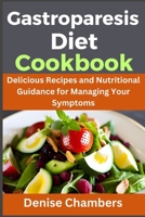 Gastroparesis: Delicious Recipes and Nutritional Guidance for Managing Your Symptoms B0CD16WG1Z Book Cover