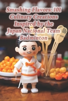 Smashing Flavors: 101 Culinary Creations Inspired by the Japan National Team Badminton B0CRC9QTS2 Book Cover