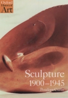 Sculpture 1900-1945 (Oxford History of Art) 0192842285 Book Cover