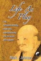 Life As Play: Live compassionately, intuitively, spontaneously, and miracles will happen! - 2021 Full Color Edition 0983758697 Book Cover