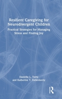 Resilient Caregiving for Neurodivergent Children: Practical Strategies for Managing Stress and Finding Joy 1032963301 Book Cover