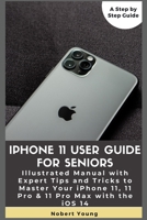 iPhone 11 User Guide for Seniors: Illustrated Manual with Expert Tips and Tricks to Master Your iPhone 11, 11 Pro & 11 Pro Max with the iOS 14 B08KH3SDF4 Book Cover