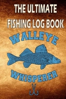 The Ultimate Fishing Log Book "Walleye Whisperer": Fishing Journal , Fishing Notebook For The Fisherman To Record Fishing Trip Experiences 1671475755 Book Cover