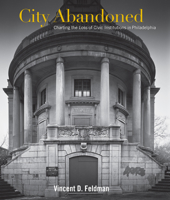 City Abandoned: Charting the Loss of Civic Institutions in Philadelphia 158988082X Book Cover