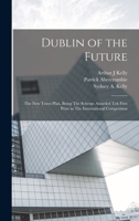 Dublin of the Future: The new Town Plan, Being The Scheme Awarded teh First Prize in The International Competition 1016232403 Book Cover