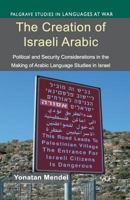 The Creation of Israeli Arabic: Security and Politics in Arabic Studies in Israel 1349463787 Book Cover