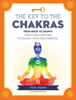 The Key to the Chakras: From Root to Crown: Advice and Exercises to Unlock Your True Potential 1592337716 Book Cover