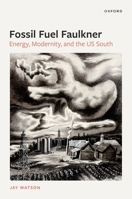 Fossil-Fuel Faulkner: Energy, Modernity, and the US South 0192855611 Book Cover