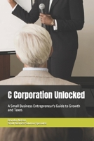 C Corporation Unlocked: A Small Business Entrepreneur's Guide to Growth and Taxes (Small Business Success Series) B0DRYZ19JT Book Cover