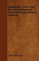 Stimulants - Uses, And How Best Conserved - Moral And Legal Reform Methods 1445590840 Book Cover