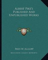 Albert Pike's Published And Unpublished Works 1417989807 Book Cover