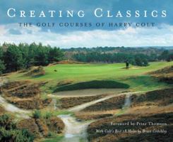 Creating Classics: The Golf Courses of Harry Colt 1848310250 Book Cover