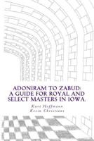 Adoniram to Zabud: A guide for new Royal and Select Masters in Iowa 1492966428 Book Cover