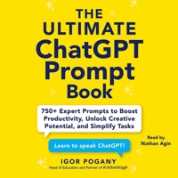 The Ultimate ChatGPT Prompt Book: 750+ Expert Prompts to Boost Productivity, Unlock Creative Potential, and Simplify Tasks 166816728X Book Cover