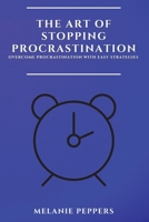 The Art of Stopping Procrastination: Overcome Procrastination with Easy Strategies 1802909508 Book Cover