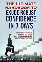 The Ultimate Handbook to Exude Robust Confidence in 7 Days: A Guide to Boost Confidence and Improve Self-Esteem While Overcoming Your Limiting Belief to Conquer Your Goals 1097177734 Book Cover
