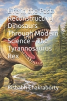Life in the Past: Reconstructing Dinosaurs Through Modern Science – The Tyrannosaurus Rex B0GGH4CHKY Book Cover
