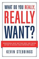 What Do You Really, Really Want?: Discovering What Matters Most And Taking Action To Achieve Your Important Goals 1793830789 Book Cover